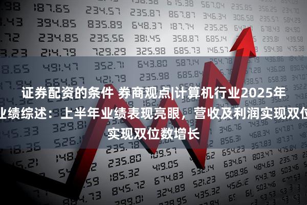 证券配资的条件 券商观点|计算机行业2025年半年度业绩综述：上半年业绩表现亮眼，营收及利润实现双位数增长