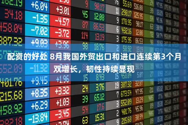 配资的好处 8月我国外贸出口和进口连续第3个月双增长，韧性持续显现