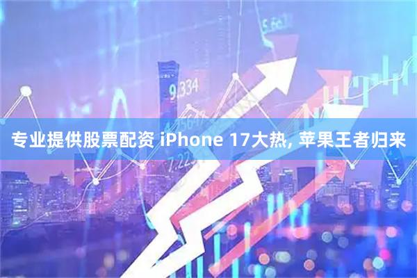 专业提供股票配资 iPhone 17大热, 苹果王者归来